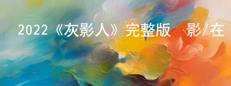 蔡秋紅發布2022《灰影人》完整版電影/在線觀看/百度云-美劇天堂